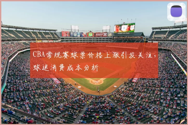 CBA常规赛球票价格上涨引发关注,球迷消费成本分析