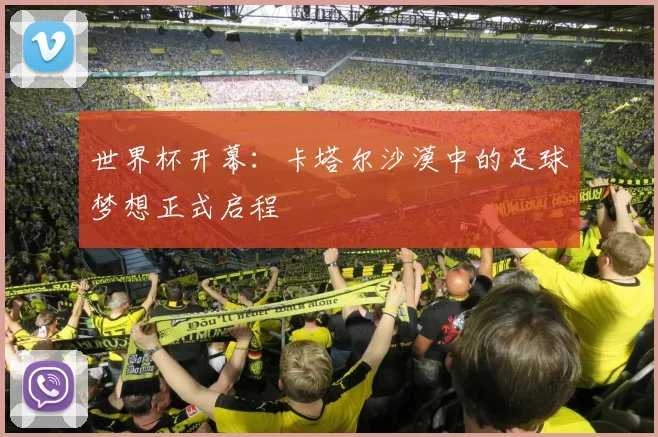世界杯开幕:卡塔尔沙漠中的足球梦想正式启程