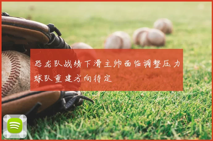 恐龙队战绩下滑主帅面临调整压力球队重建方向待定