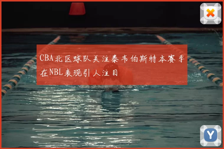 CBA北区球队关注泰韦伯斯特本赛季在NBL表现引人注目