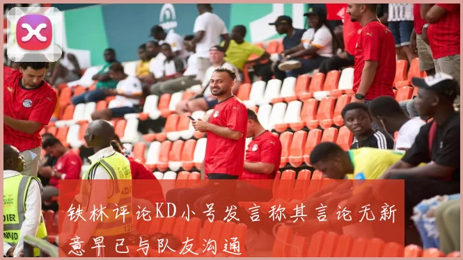 铁林评论KD小号发言称其言论无新意早已与队友沟通