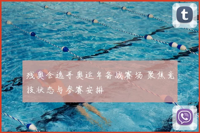 残奥会选手奥运年备战赛场 聚焦竞技状态与参赛安排