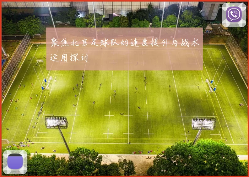聚焦北京足球队的速度提升与战术运用探讨