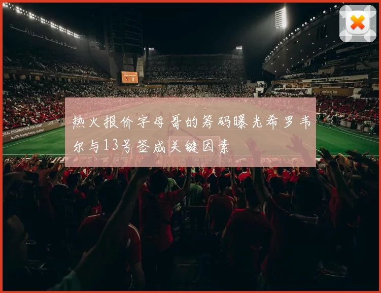 热火报价字母哥的筹码曝光希罗韦尔与13号签成关键因素