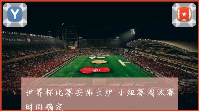 世界杯比赛安排出炉 小组赛淘汰赛时间确定