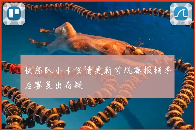 快船队小卡伤情更新常规赛报销季后赛复出存疑