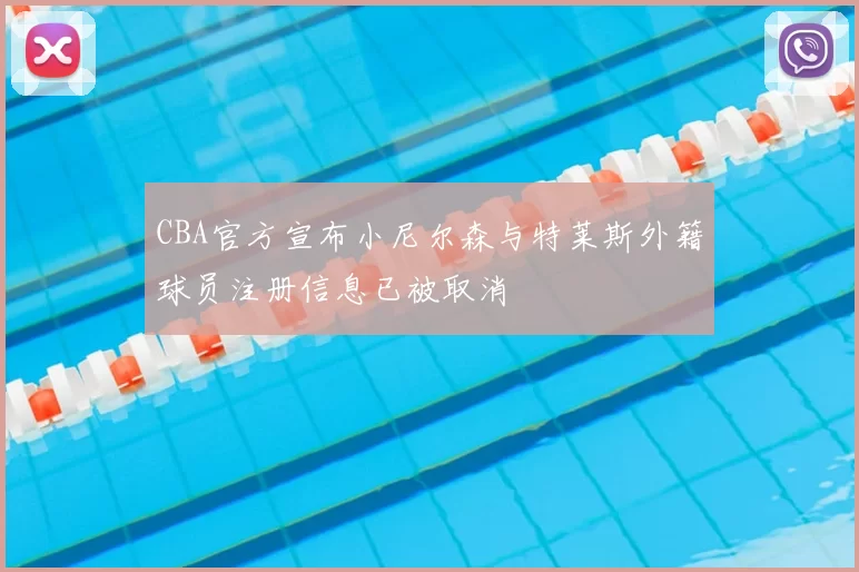 CBA官方宣布小尼尔森与特莱斯外籍球员注册信息已被取消