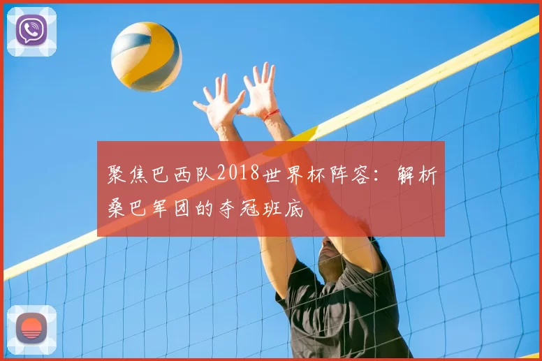 聚焦巴西队2018世界杯阵容:解析桑巴军团的夺冠班底