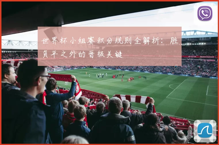 世界杯小组赛积分规则全解析:胜负平之外的晋级关键