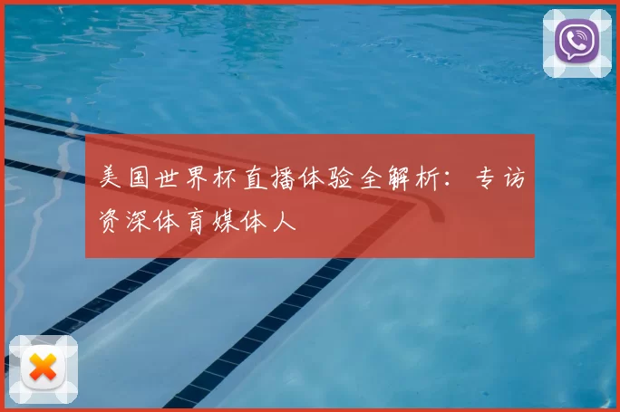 美国世界杯直播体验全解析:专访资深体育媒体人