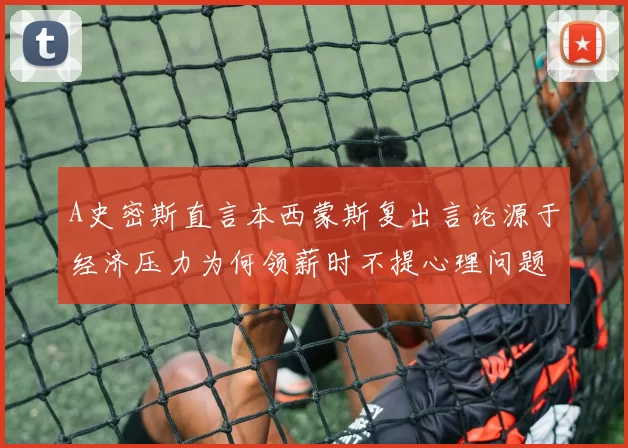 A史密斯直言本西蒙斯复出言论源于经济压力为何领薪时不提心理问题