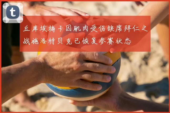 丘库埃梅卡因肌肉受伤缺席拜仁之战施洛特贝克已恢复参赛状态