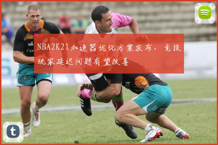 NBA2K21加速器优化方案发布，竞技玩家延迟问题有望改善