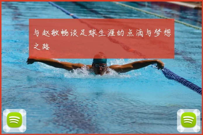 与赵敏畅谈足球生涯的点滴与梦想之路
