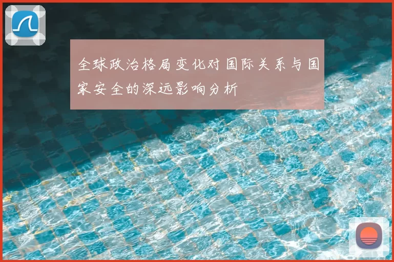 全球政治格局变化对国际关系与国家安全的深远影响分析