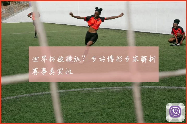 世界杯被操纵?专访博彩专家解析赛事真实性