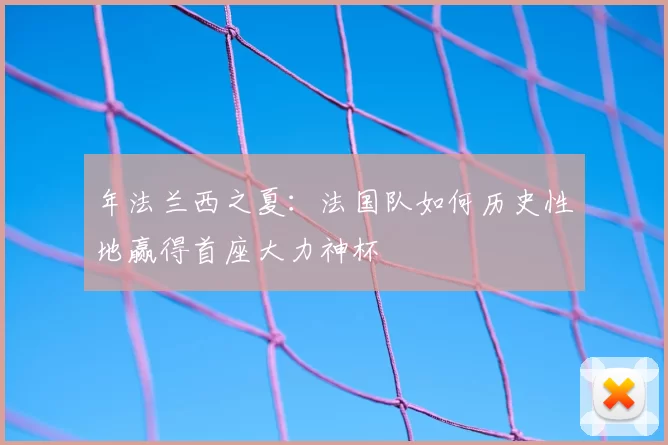年法兰西之夏：法国队如何历史性地赢得首座大力神杯