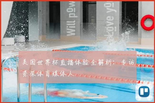 美国世界杯直播体验全解析:专访资深体育媒体人