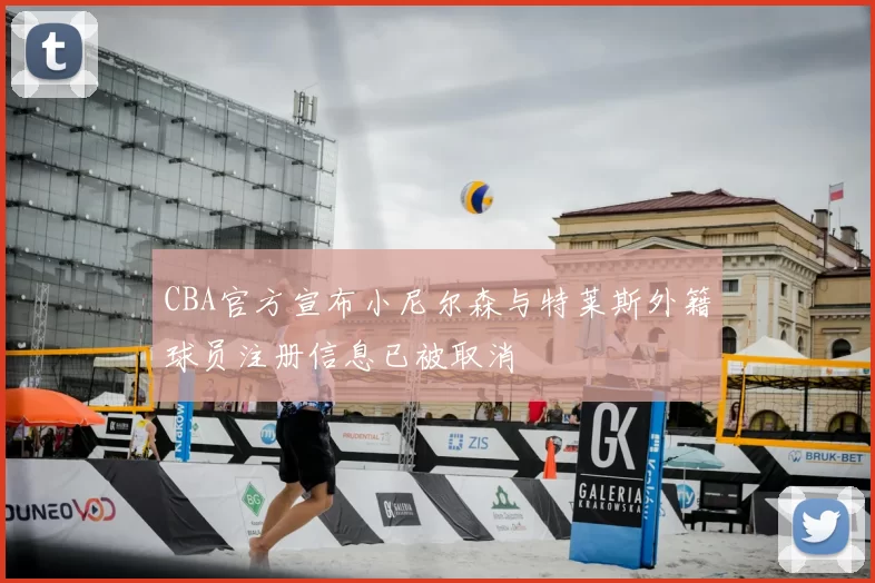 CBA官方宣布小尼尔森与特莱斯外籍球员注册信息已被取消