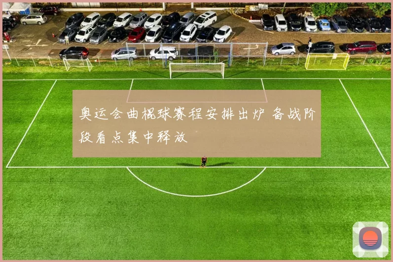奥运会曲棍球赛程安排出炉 备战阶段看点集中释放