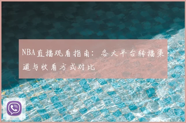 NBA直播观看指南：各大平台转播渠道与收看方式对比