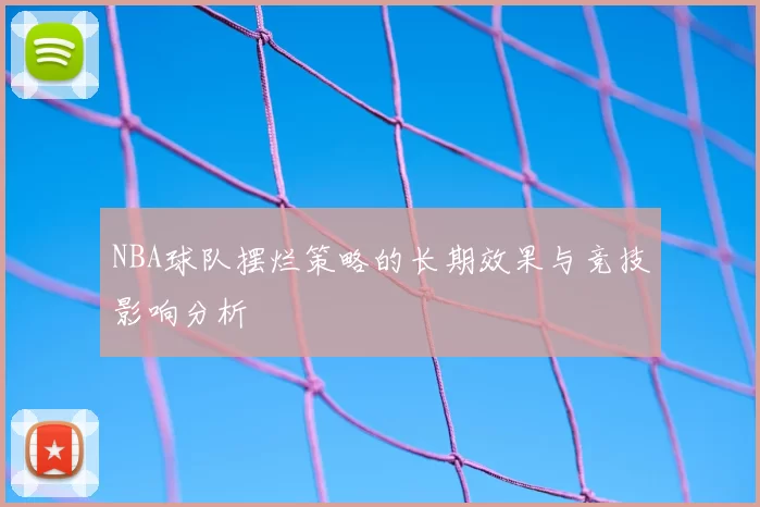 NBA球队摆烂策略的长期效果与竞技影响分析