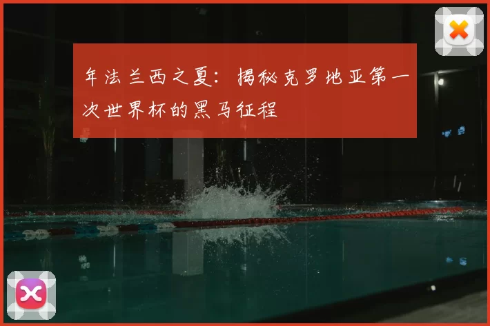 年法兰西之夏:揭秘克罗地亚第一次世界杯的黑马征程