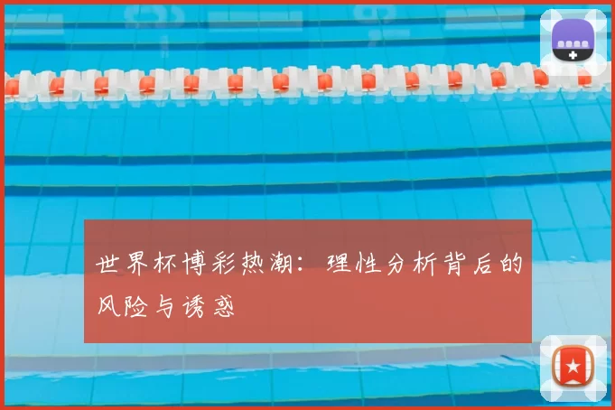 世界杯博彩热潮：理性分析背后的风险与诱惑