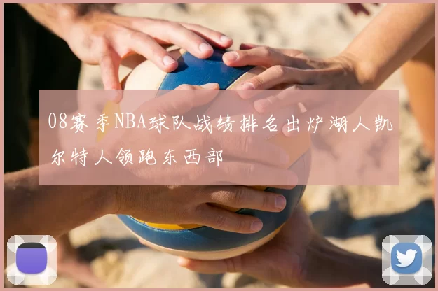08赛季NBA球队战绩排名出炉湖人凯尔特人领跑东西部
