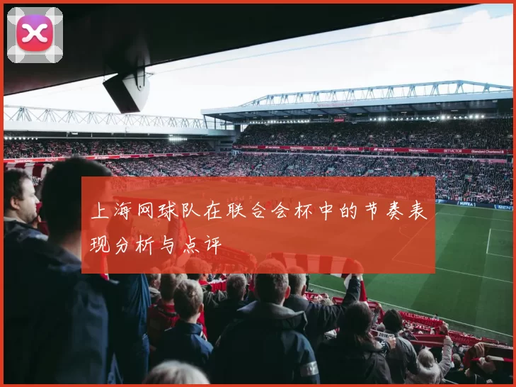 上海网球队在联合会杯中的节奏表现分析与点评
