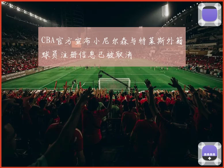 CBA官方宣布小尼尔森与特莱斯外籍球员注册信息已被取消