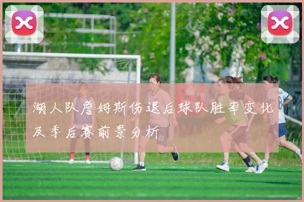 湖人队詹姆斯伤退后球队胜率变化及季后赛前景分析