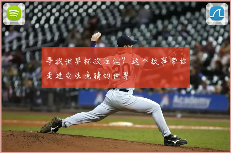 寻找世界杯投注站?这个故事带你走进合法竞猜的世界