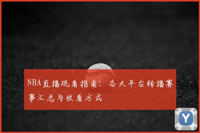 NBA直播观看指南：各大平台转播赛事汇总与收看方式