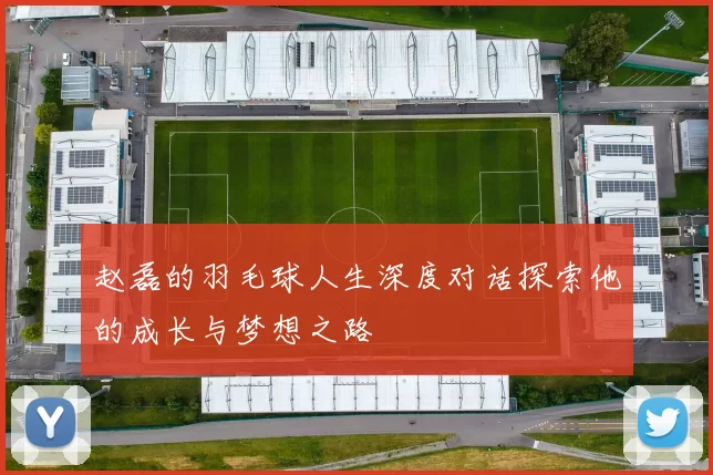 赵磊的羽毛球人生深度对话探索他的成长与梦想之路