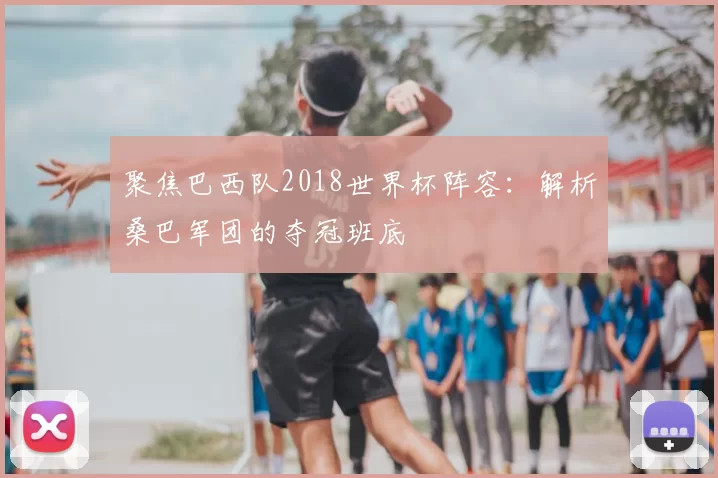 聚焦巴西队2018世界杯阵容:解析桑巴军团的夺冠班底