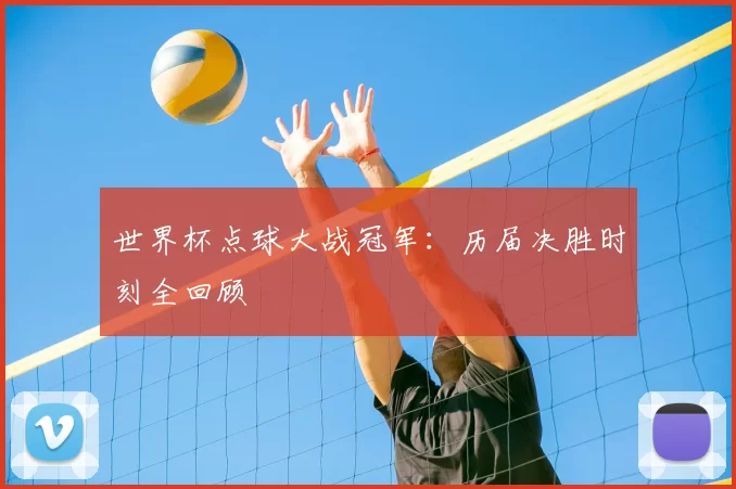 世界杯点球大战冠军:历届决胜时刻全回顾