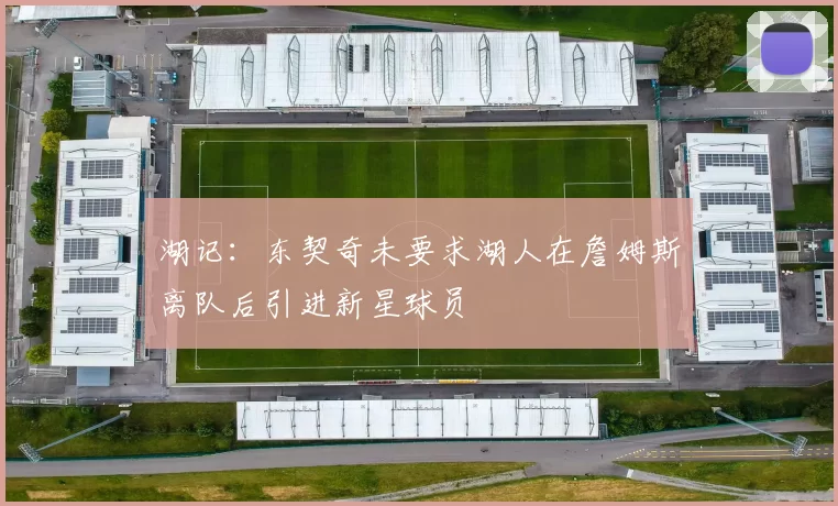 湖记：东契奇未要求湖人在詹姆斯离队后引进新星球员