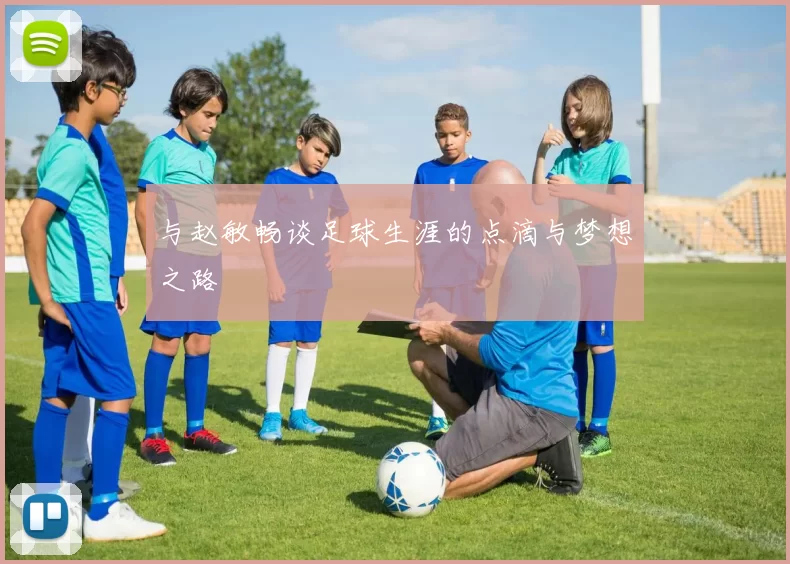 与赵敏畅谈足球生涯的点滴与梦想之路