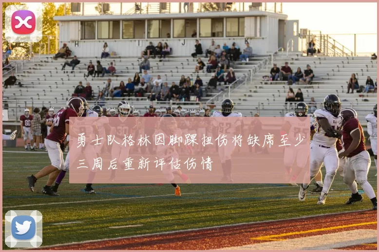 勇士队格林因脚踝扭伤将缺席至少三周后重新评估伤情