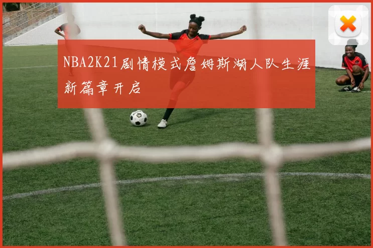 NBA2K21剧情模式詹姆斯湖人队生涯新篇章开启