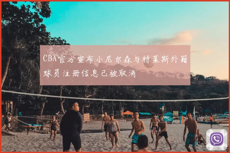 CBA官方宣布小尼尔森与特莱斯外籍球员注册信息已被取消