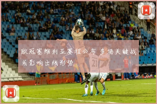 欧冠塞维利亚赛程公布 多场关键战或影响出线形势