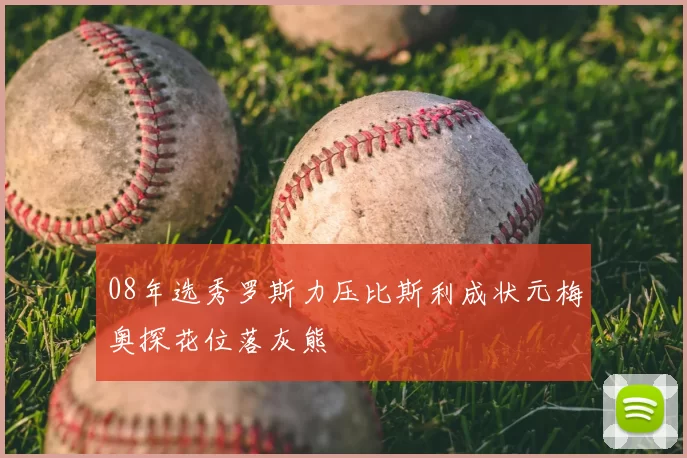 08年选秀罗斯力压比斯利成状元梅奥探花位落灰熊