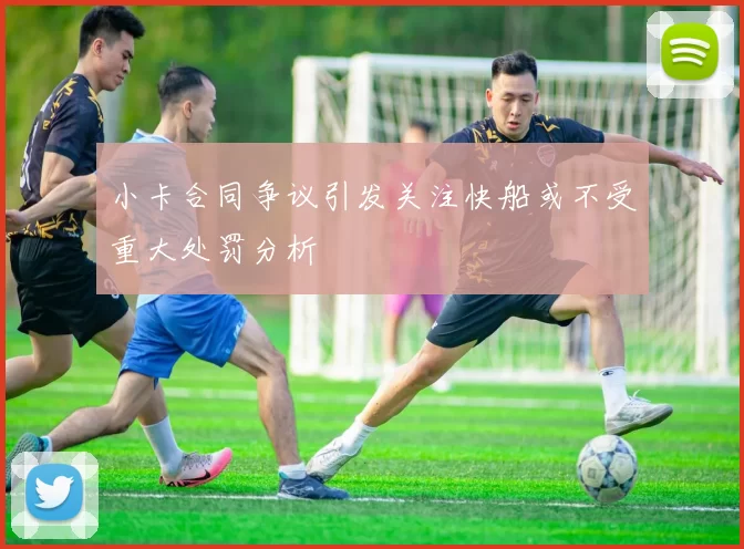小卡合同争议引发关注快船或不受重大处罚分析