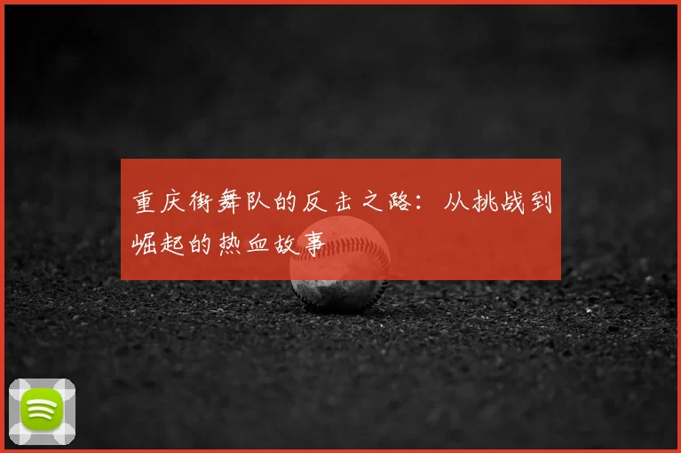 重庆街舞队的反击之路:从挑战到崛起的热血故事