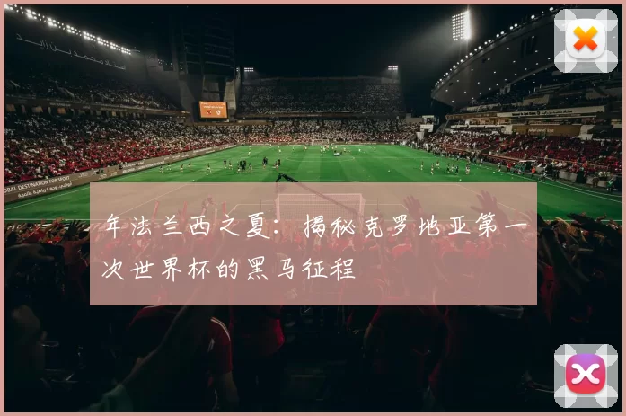 年法兰西之夏：揭秘克罗地亚第一次世界杯的黑马征程
