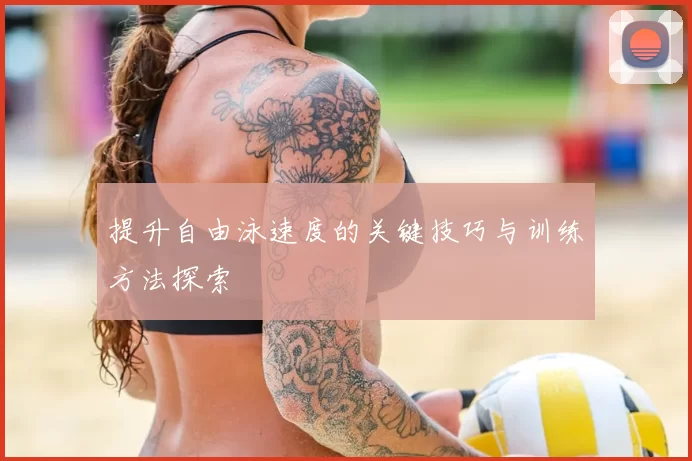 提升自由泳速度的关键技巧与训练方法探索