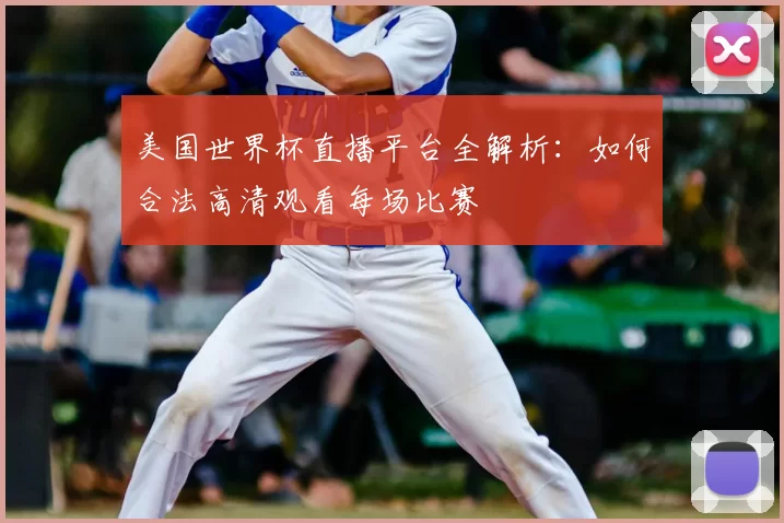 美国世界杯直播平台全解析:如何合法高清观看每场比赛