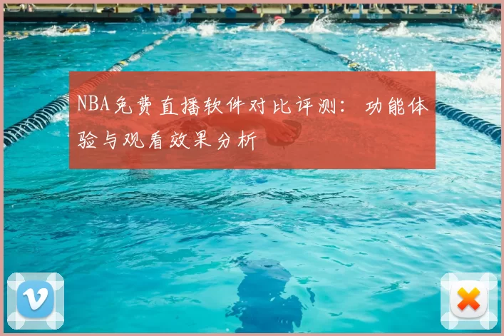 NBA免费直播软件对比评测:功能体验与观看效果分析